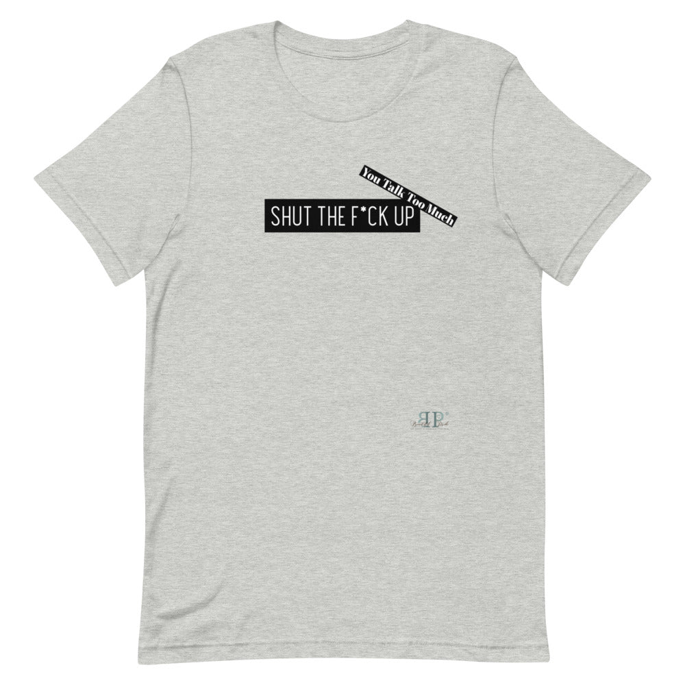 Shut the F*ck Up Unisex T-Shirt