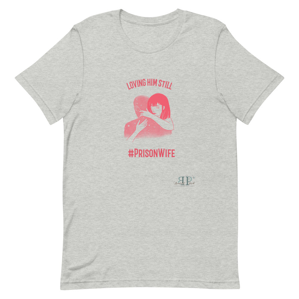 Prison Wife: Loving Him Still Unisex T-Shirt