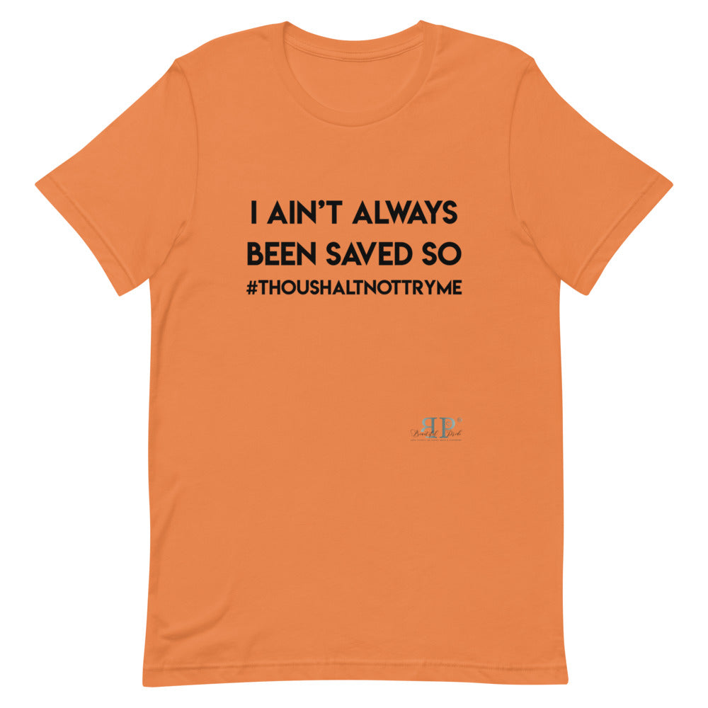 I ain't always been saved so thou shalt not try me Unisex T-Shirt