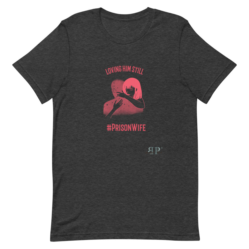 Prison Wife: Loving Him Still Unisex T-Shirt