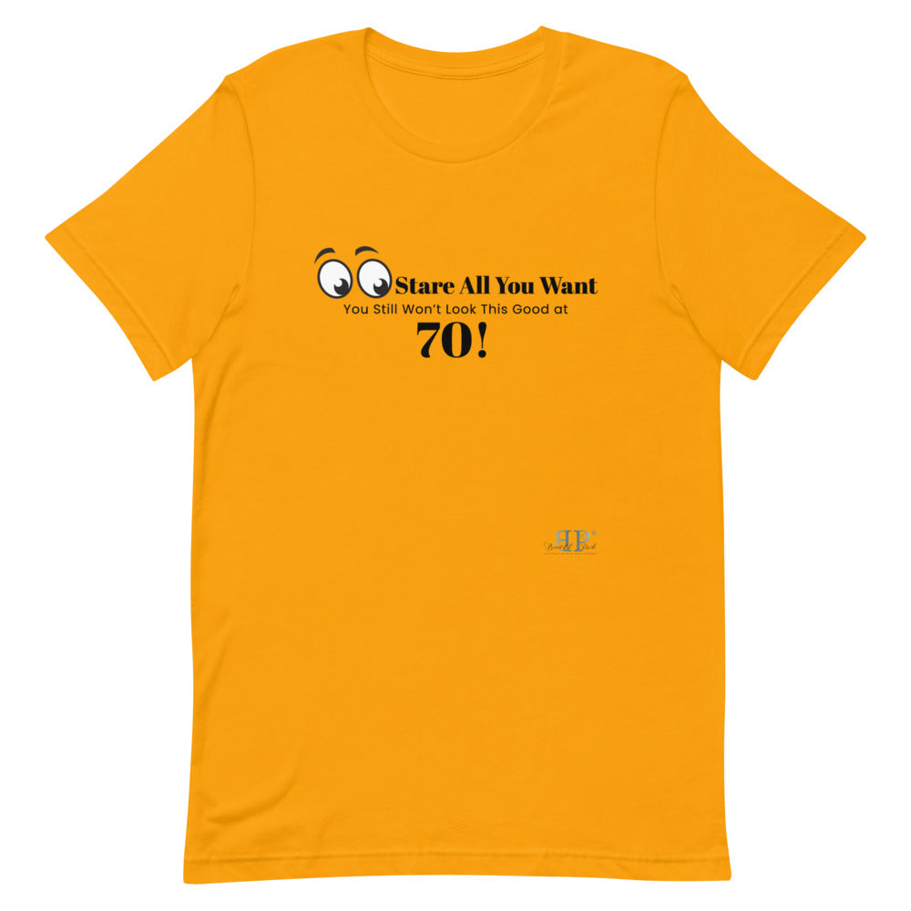 Stare All you Want- Looking Good at 70 Unisex T-Shirt