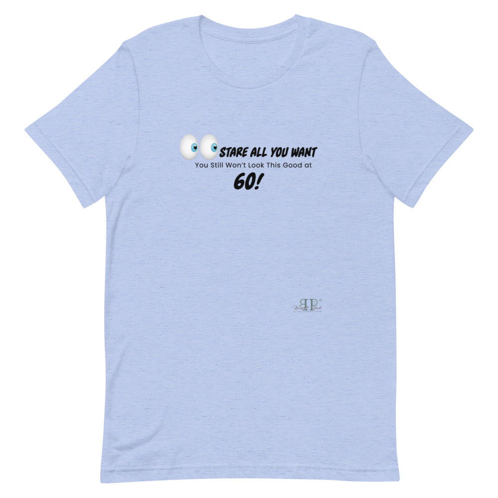 Stare All You Want: Lookin Good at 60 Unisex T-Shirt