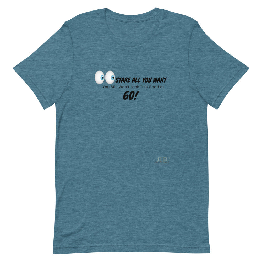 Stare All You Want: Lookin Good at 60 Unisex T-Shirt
