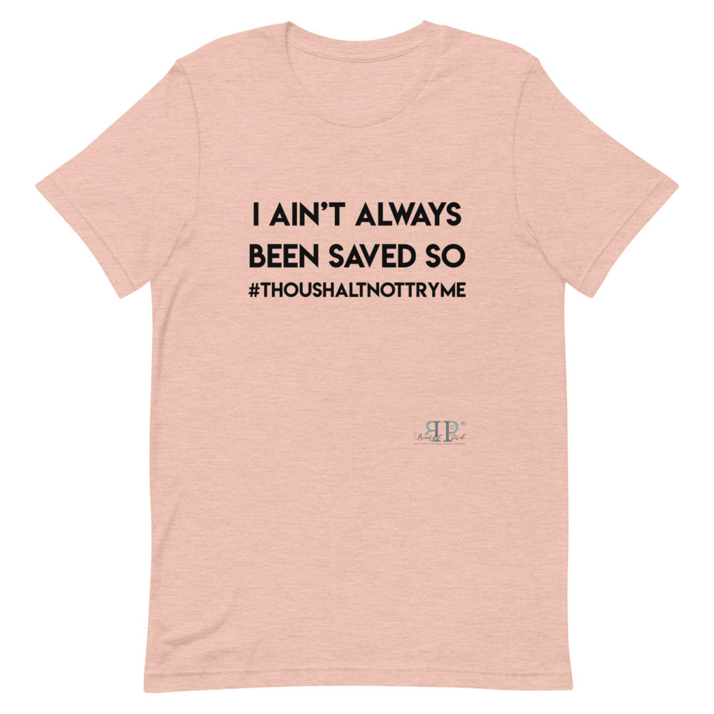 I ain't always been saved so thou shalt not try me Unisex T-Shirt