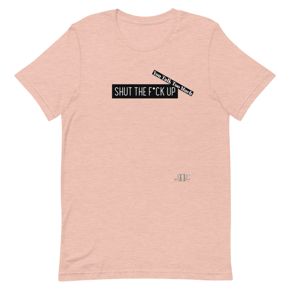Shut the F*ck Up Unisex T-Shirt