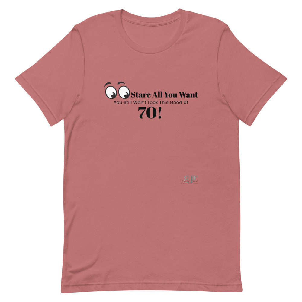 Stare All you Want- Looking Good at 70 Unisex T-Shirt