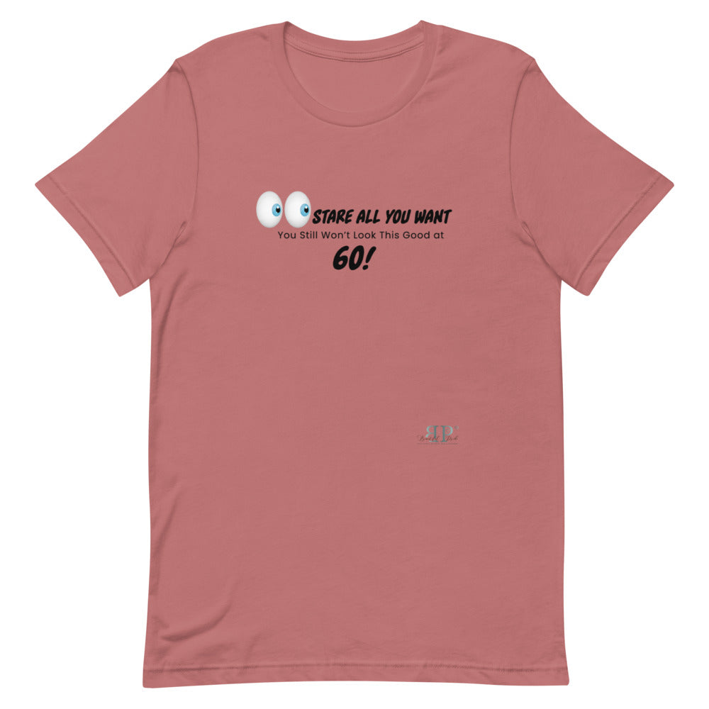 Stare All You Want: Lookin Good at 60 Unisex T-Shirt