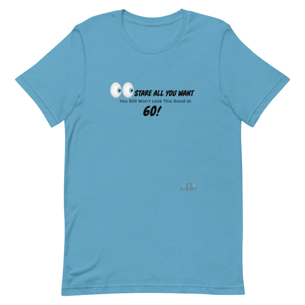 Stare All You Want: Lookin Good at 60 Unisex T-Shirt