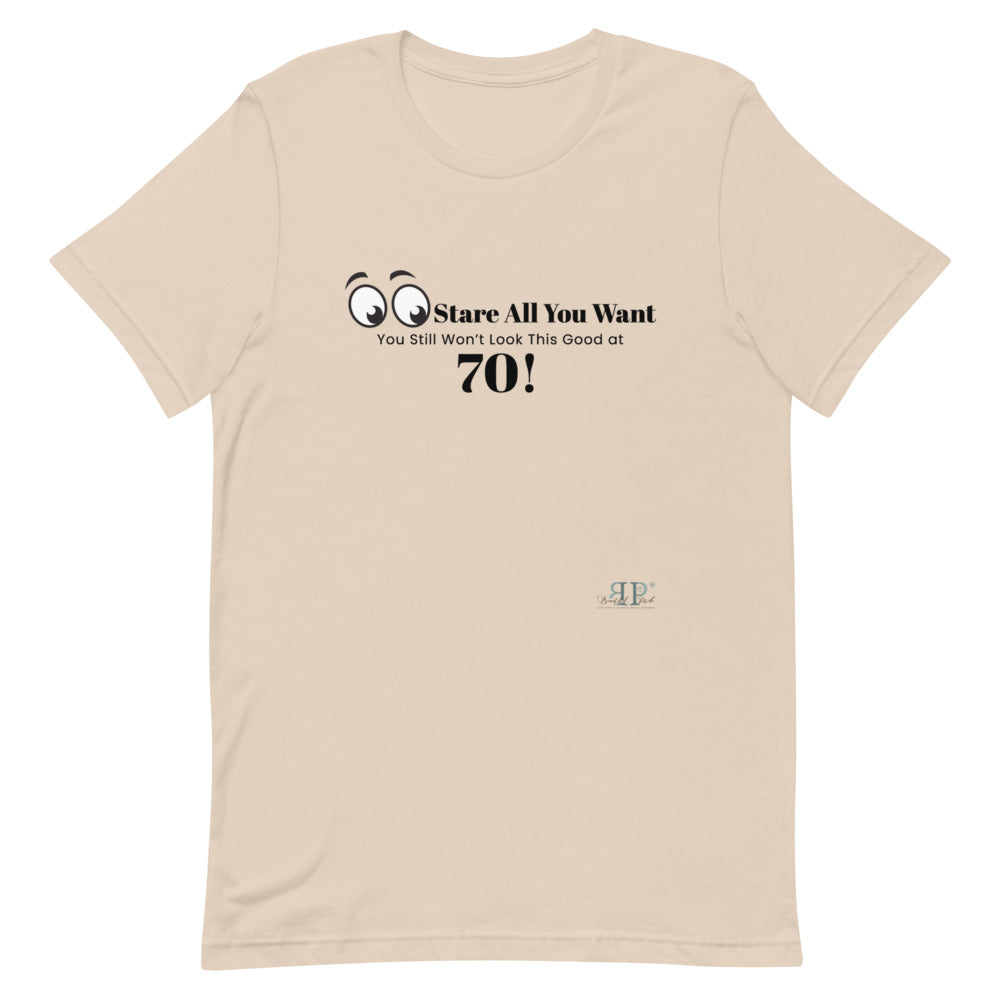 Stare All you Want- Looking Good at 70 Unisex T-Shirt