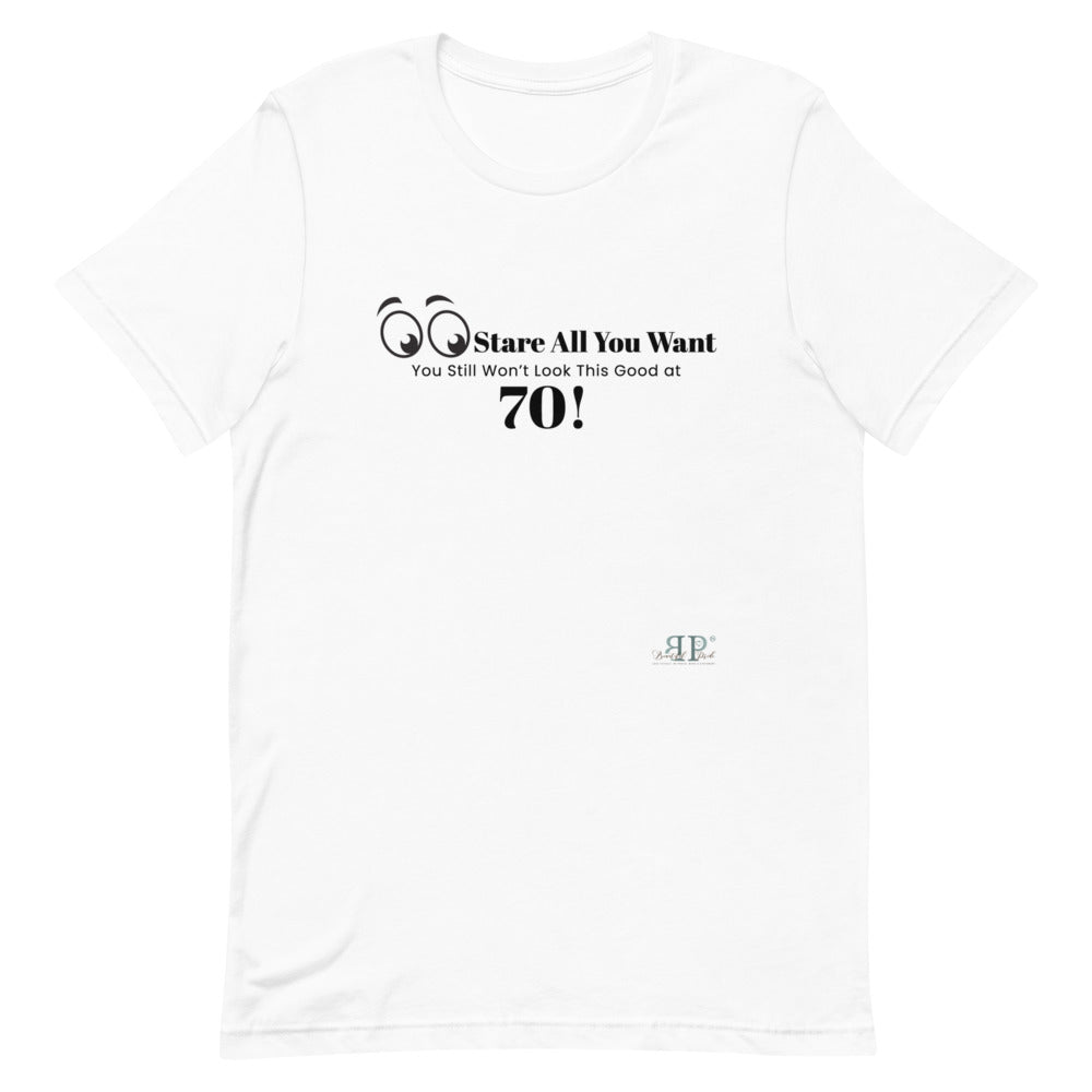 Stare All you Want- Looking Good at 70 Unisex T-Shirt