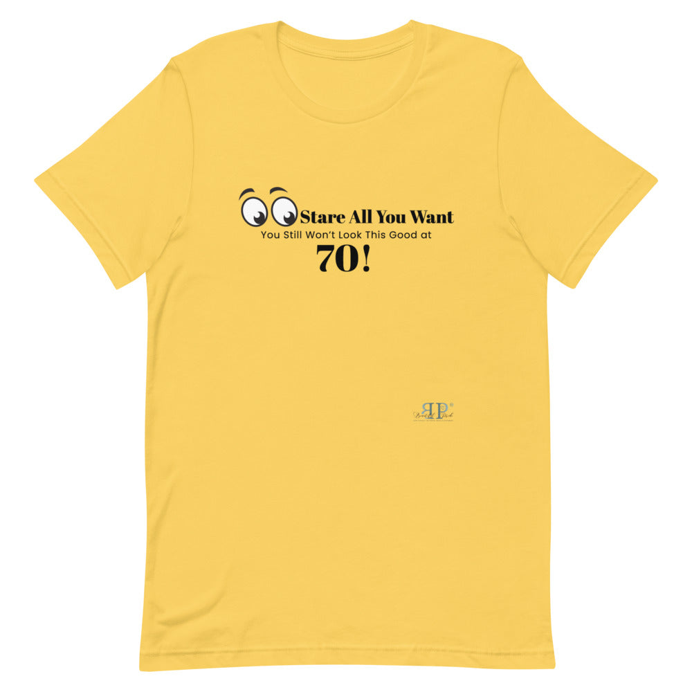Stare All you Want- Looking Good at 70 Unisex T-Shirt