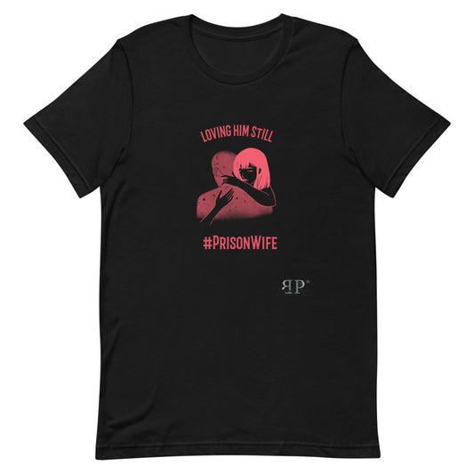 Prison Wife: Loving Him Still Unisex T-Shirt