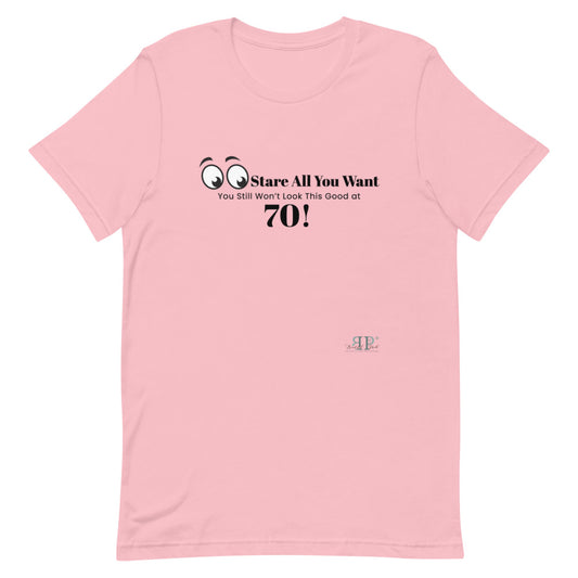 Stare All you Want- Looking Good at 70 Unisex T-Shirt